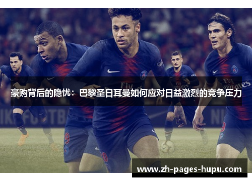 豪购背后的隐忧：巴黎圣日耳曼如何应对日益激烈的竞争压力