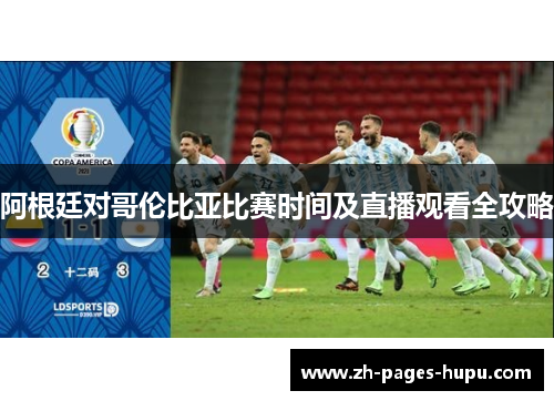 阿根廷对哥伦比亚比赛时间及直播观看全攻略 阿根廷对哥伦比亚比赛时间及直播观看全攻略