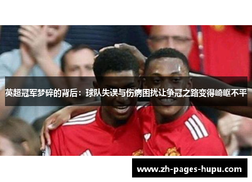英超冠军梦碎的背后：球队失误与伤病困扰让争冠之路变得崎岖不平